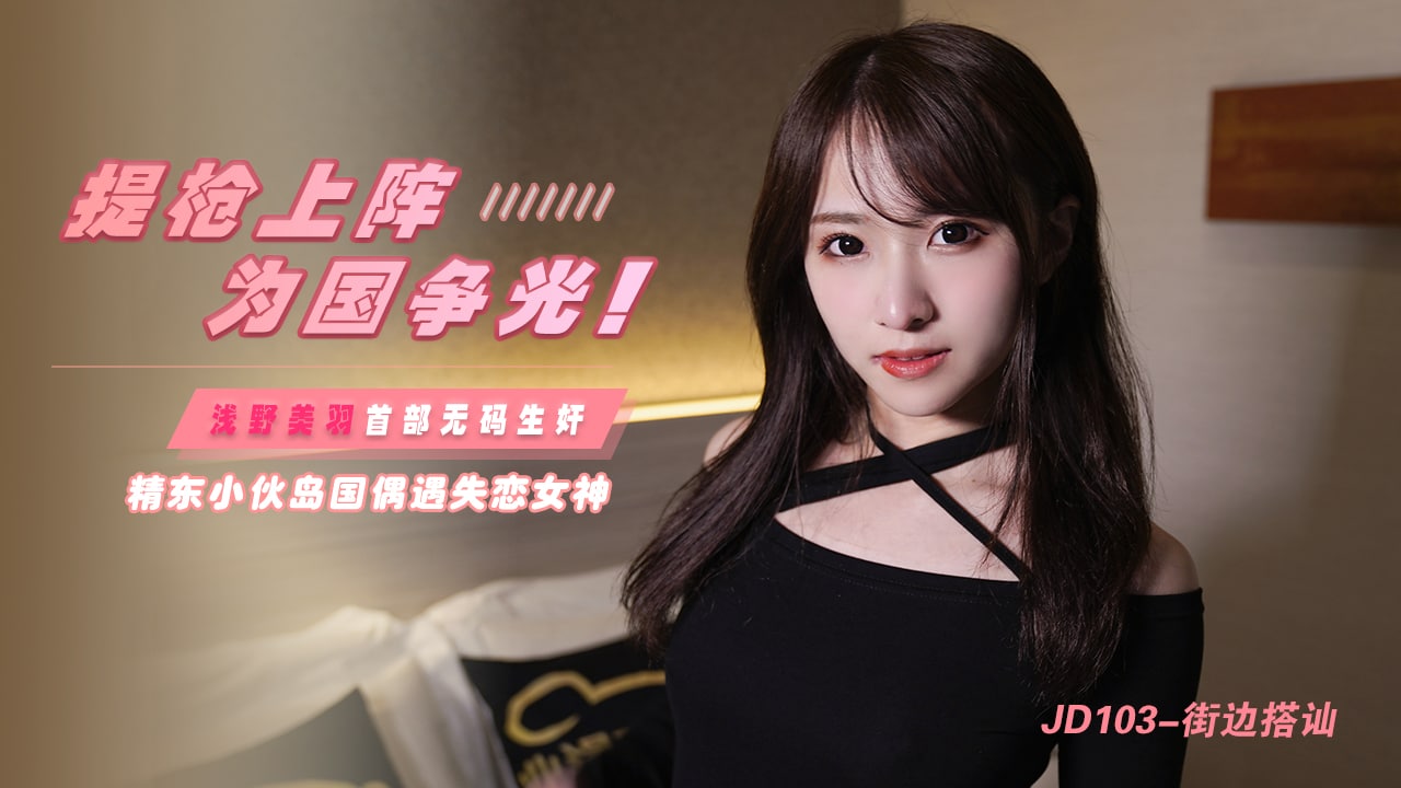 JD103 街边搭讪  精东小伙岛国偶遇失恋女神